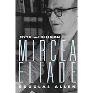 Allen, Douglas Myth and Religion in Mircea Eliade (Theorists of Myth) Allen, Douglas Myth and Religion in Mircea Eliade (Theorists of Myth)