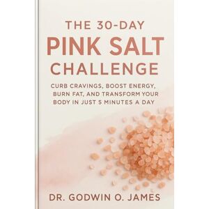 James, Dr. Godwin O The 30-Day Pink Salt Challenge: Curb Cravings, Boost Energy, Burn Fat, and Transform Your Body in Just 5 Minutes a Day James, Dr. Godwin O The 30-Day Pink Salt Challenge: Curb Cravings, Boost Energy, Burn Fat, and Transform Your Body in Just 5 Minutes a Day