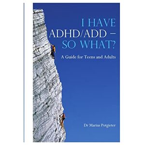 Potgieter, Dr. Marius I HAVE ADHD/ADD SO WHAT? A Guide for Teens and Adults Potgieter, Dr. Marius I HAVE ADHD/ADD SO WHAT? A Guide for Teens and Adults