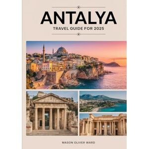 Ward, Mason Oliver Antalya Travel Guide for 2025: Must-See Attractions, Hidden Treasures, Local Insights, Premier Accommodations, Dining Delights, Retail Finds, and Unforgettable Experiences Ward, Mason Oliver Antalya Travel Guide for 2025: Must-See Attractions, Hidden Treasures, Local Insights, Premier Accommodations, Dining Delights, Retail Finds, and Unforgettable Experiences