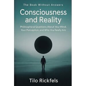 Rickfels, Tilo The Book Without Answers — Consciousness and Reality: Philosophical Questions About Your Mind, Your Perception, and Who You Really Are Rickfels, Tilo The Book Without Answers — Consciousness and Reality: Philosophical Questions About Your Mind, Your Perception, and Who You Really Are