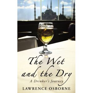 Osborne, Lawrence The Wet And The Dry: A Drinker's Journey Osborne, Lawrence The Wet And The Dry: A Drinker's Journey