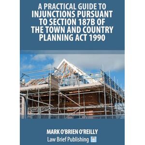 O’Brien O’Reilly, Mark A Practical Guide to Injunctions Pursuant to Section 187B of the Town and Country Planning Act 1990 O’Brien O’Reilly, Mark A Practical Guide to Injunctions Pursuant to Section 187B of the Town and Country Planning Act 1990