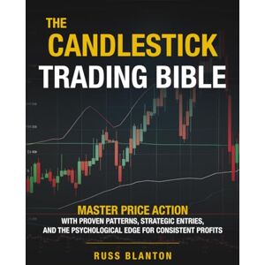 Blanton, Russ THE CANDLESTICK TRADING BIBLE: Master Price Action with Proven Patterns, Strategic Entries, and the Psychological Edge for Consistent Profits Blanton, Russ THE CANDLESTICK TRADING BIBLE: Master Price Action with Proven Patterns, Strategic Entries, and the Psychological Edge for Consistent Profits