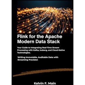 F. Main, Kelvin Flink for the Apache Modern Data Stack: Your Guide to Integrating Real-Time Stream Processing with Kafka, Iceberg, and Cloud-Native Technologies. F. Main, Kelvin Flink for the Apache Modern Data Stack: Your Guide to Integrating Real-Time Stream Processing with Kafka, Iceberg, and Cloud-Native Technologies.