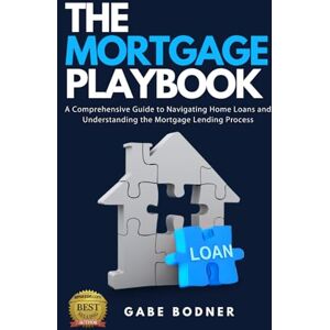 Bodner, Gabe The Mortgage Playbook: A Comprehensive Guide to Navigating Home Loans and Understanding the Mortgage Lending Process Bodner, Gabe The Mortgage Playbook: A Comprehensive Guide to Navigating Home Loans and Understanding the Mortgage Lending Process