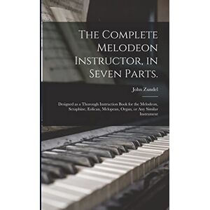 Zundel, John 1815-1882 The Complete Melodeon Instructor, in Seven Parts.: Designed as a Thorough Instruction Book for the Melodeon, Seraphine, Eolican, Melopean, Organ, or Any Similar Instrument Zundel, John 1815-1882 The Complete Melodeon Instructor, in Seven Parts.: Designed as a Thorough Instruction Book for the Melodeon, Seraphine, Eolican, Melopean, Organ, or Any Similar Instrument