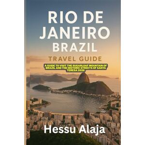 ALAJA, HESSU RIO DE JANEIRO BRAZIL TRAVEL GUIDE: A guide to Visit the Sugarloaf Mountain of Brazil and the historic streets of Santa Teresa 2026 ALAJA, HESSU RIO DE JANEIRO BRAZIL TRAVEL GUIDE: A guide to Visit the Sugarloaf Mountain of Brazil and the historic streets of Santa Teresa 2026
