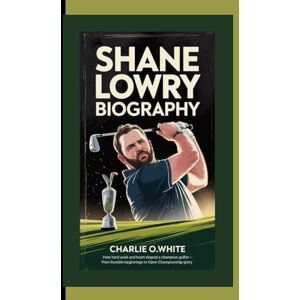 O.white, Charlie SHANE LOWRY BIOGRAPHY: How Hard Work and Heart Shaped a Champion Golfer – From Humble Beginnings to Open Championship Glory O.white, Charlie SHANE LOWRY BIOGRAPHY: How Hard Work and Heart Shaped a Champion Golfer – From Humble Beginnings to Open Championship Glory