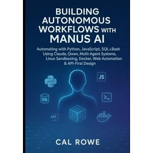 Rowe, Cal Building Autonomous Workflows with Manus AI: Automating with Python, JavaScript, SQL & Bash Using Claude, Qwen, Multi-Agent Systems, Linux Sandboxing, Docker, Web Automation & API-First Design Rowe, Cal Building Autonomous Workflows with Manus AI: Automating with Python, JavaScript, SQL & Bash Using Claude, Qwen, Multi-Agent Systems, Linux Sandboxing, Docker, Web Automation & API-First Design