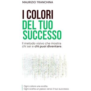 Tranchina, Maurizio I colori del tuo successo: Il metodo visivo che mostra chi sei e chi puoi diventare. Tranchina, Maurizio I colori del tuo successo: Il metodo visivo che mostra chi sei e chi puoi diventare.