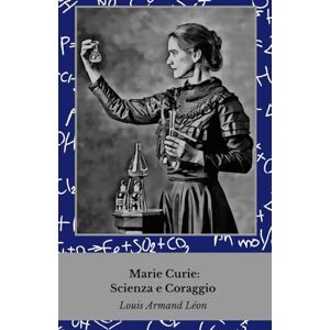 Armand Léon, Louis Marie Curie: Scienza e Coraggio: La vita della donna che ha rivoluzionato la fisica e la chimica Armand Léon, Louis Marie Curie: Scienza e Coraggio: La vita della donna che ha rivoluzionato la fisica e la chimica