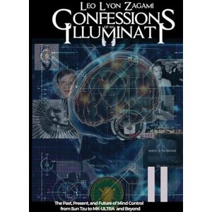 Zagami, Leo Lyon Confessions of an Illuminati Volume 11: The Past, Present, and Future of Mind Control from Sun Tzu to MK-ULTRA and Beyond Zagami, Leo Lyon Confessions of an Illuminati Volume 11: The Past, Present, and Future of Mind Control from Sun Tzu to MK-ULTRA and Beyond