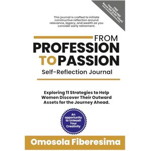 Fiberesima, Omosola From Profession To Passion Self-Reflection Journal: Exploring 11 Strategies To Help Women Discover Their Outward Assets for the Journey Ahead Fiberesima, Omosola From Profession To Passion Self-Reflection Journal: Exploring 11 Strategies To Help Women Discover Their Outward Assets for the Journey Ahead