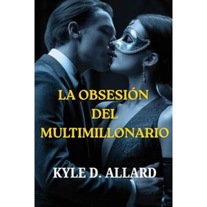 ALLARD, KYLE D. LA OBSESI脫N DEL MULTIMILLONARIO: Un romance oscuro entre un CEO, poder, secretos y deseo ALLARD, KYLE D. LA OBSESI脫N DEL MULTIMILLONARIO: Un romance oscuro entre un CEO, poder, secretos y deseo