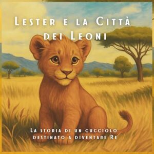 Shopping, Ebook Lester e la Città dei Leoni: La storia di un cucciolo destinato a diventare Re: La storia di un cucciolo destinato a diventare Re Shopping, Ebook Lester e la Città dei Leoni: La storia di un cucciolo destinato a diventare Re: La storia di un cucciolo destinato a diventare Re