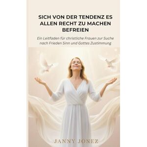Jonez, Janny SICH VON DER TENDENZ ES ALLEN RECHT ZU MACHEN BEFREIEN: Ein Leitfaden für christliche Frauen zur Suche nach Frieden Sinn und Gottes Zustimmung Jonez, Janny SICH VON DER TENDENZ ES ALLEN RECHT ZU MACHEN BEFREIEN: Ein Leitfaden für christliche Frauen zur Suche nach Frieden Sinn und Gottes Zustimmung