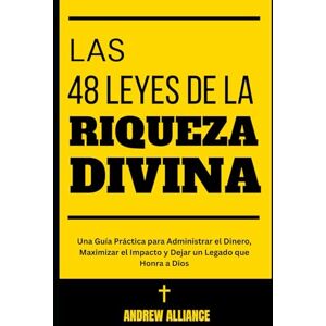 Alliance, Andrew Las 48 Leyes de la Riqueza Divina: Una Guía Práctica para Administrar el Dinero, Maximizar el Impacto y Dejar un Legado que Honra a Dios Alliance, Andrew Las 48 Leyes de la Riqueza Divina: Una Guía Práctica para Administrar el Dinero, Maximizar el Impacto y Dejar un Legado que Honra a Dios