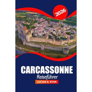 Ryan, Lucian B. Carcassonne Reiseführer 2026: Entdecken Sie Attraktionen, historische Sehenswürdigkeiten, Restaurants und Aktivitäten in Südfrankreichs mittelalterlicher Stadt für den Urlaub Ryan, Lucian B. Carcassonne Reiseführer 2026: Entdecken Sie Attraktionen, historische Sehenswürdigkeiten, Restaurants und Aktivitäten in Südfrankreichs mittelalterlicher Stadt für den Urlaub