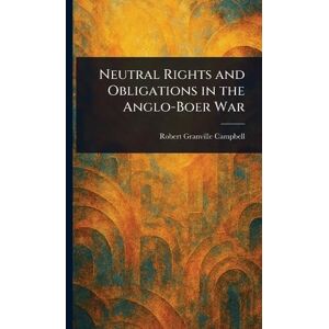 Campbell, Robert Granville Neutral Rights and Obligations in the Anglo-Boer War Campbell, Robert Granville Neutral Rights and Obligations in the Anglo-Boer War