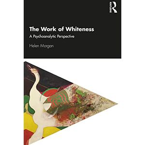 Morgan, Helen The Work of Whiteness: A Psychoanalytic Perspective Morgan, Helen The Work of Whiteness: A Psychoanalytic Perspective