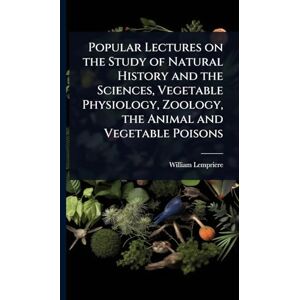 Lempriere, William Popular Lectures on the Study of Natural History and the Sciences, Vegetable Physiology, Zoology, the Animal and Vegetable Poisons Lempriere, William Popular Lectures on the Study of Natural History and the Sciences, Vegetable Physiology, Zoology, the Animal and Vegetable Poisons