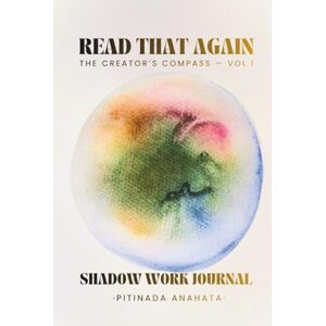 Anahata, Pitinada Read That Again: The Creator's Compass — Vol. I: A Shadow Work Journal With Empowering Wisdom And Deep Reflection Prompts To Strengthen Your Mindset, And Activate Your Creative Power Anahata, Pitinada Read That Again: The Creator's Compass — Vol. I: A Shadow Work Journal With Empowering Wisdom And Deep Reflection Prompts To Strengthen Your Mindset, And Activate Your Creative Power