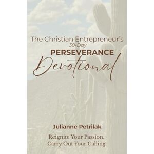 Petrilak, Julianne The Christian Entrepreneur's 30-Day Perseverance Devotional: Reignite Your Passion. Carry Out Your Calling. Petrilak, Julianne The Christian Entrepreneur's 30-Day Perseverance Devotional: Reignite Your Passion. Carry Out Your Calling.