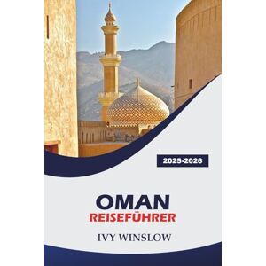WINSLOW, IVY Oman Reiseführer 2025-2026: Entdecken Sie historische Stätten, Wüsten, Weihrauch und Küche in der Altstadt von Arabia WINSLOW, IVY Oman Reiseführer 2025-2026: Entdecken Sie historische Stätten, Wüsten, Weihrauch und Küche in der Altstadt von Arabia