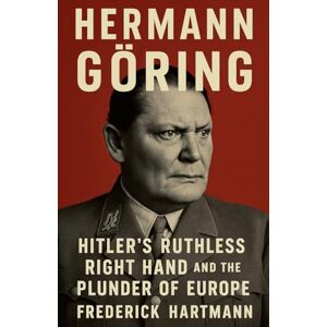 Hartmann, Frederick Hermann Göring: Hitler's Ruthless Right Hand and the Plunder of Europe: 1 (Commanders of Evil) Hartmann, Frederick Hermann Göring: Hitler's Ruthless Right Hand and the Plunder of Europe: 1 (Commanders of Evil)