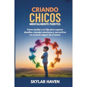 Haven, Skylar Criando chicos mentalmente fuertes: Cómo ayudar a su hijo para superar desafíos, manejar emociones y convertirse en un joven seguro de sí mismo Haven, Skylar Criando chicos mentalmente fuertes: Cómo ayudar a su hijo para superar desafíos, manejar emociones y convertirse en un joven seguro de sí mismo