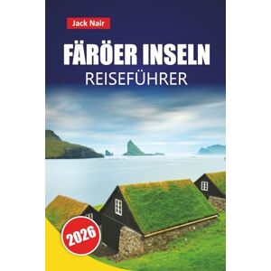 Nair, Jack FÄRÖER INSELN REISEFÜHRER 2026: Entdecken Sie die besten Attraktionen, versteckten Schätze, Wanderwege und die lokale Küche im abgelegenen Nordatlantik Nair, Jack FÄRÖER INSELN REISEFÜHRER 2026: Entdecken Sie die besten Attraktionen, versteckten Schätze, Wanderwege und die lokale Küche im abgelegenen Nordatlantik
