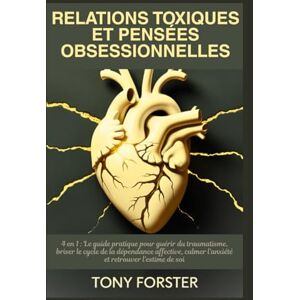 Forster, Tony RELATIONS TOXIQUES ET PENSÉES OBSESSIONNELLES: 4 en 1 : Le guide pratique pour guérir du traumatisme, briser le cycle de la dépendance affective, calmer l'anxiété et retrouver l'estime de soi Forster, Tony RELATIONS TOXIQUES ET PENSÉES OBSESSIONNELLES: 4 en 1 : Le guide pratique pour guérir du traumatisme, briser le cycle de la dépendance affective, calmer l'anxiété et retrouver l'estime de soi