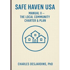 DesJardins Ph.D., Charles Safe Haven USA — Manual II: The Local Community Charter & Plan: A Community Survival Blueprint DesJardins Ph.D., Charles Safe Haven USA — Manual II: The Local Community Charter & Plan: A Community Survival Blueprint