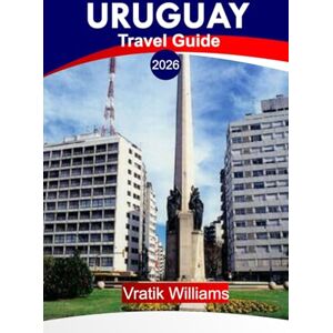 Williams, Vratik URUGUAY TRAVEL GUIDE 2026: “Your Uruguay Vacation Plan: Top Destinations, Culture, Road Trips, Budget Tips & Beach Escapes for Your Next Vacation in 2026” Williams, Vratik URUGUAY TRAVEL GUIDE 2026: “Your Uruguay Vacation Plan: Top Destinations, Culture, Road Trips, Budget Tips & Beach Escapes for Your Next Vacation in 2026”