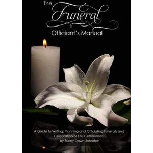 Johnston, Sunny Dawn The Funeral Officiant's Manual: A Guide to Writing, Planning and Officiating Funerals and Celebration of Life Ceremonies (Officiant's Guide to Ceremonies) Johnston, Sunny Dawn The Funeral Officiant's Manual: A Guide to Writing, Planning and Officiating Funerals and Celebration of Life Ceremonies (Officiant's Guide to Ceremonies)