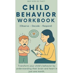 Rae, Sana Child Behavior Workbook (Observe – Decode – Respond) For Parents to Understand Emotions, Decode Behavior, and Raise Kids with Whole-Brain Parenting: ... heart in just one month. (Why Kids Do That?) Rae, Sana Child Behavior Workbook (Observe – Decode – Respond) For Parents to Understand Emotions, Decode Behavior, and Raise Kids with Whole-Brain Parenting: ... heart in just one month. (Why Kids Do That?)