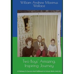 Wallace, William Andrew Maximus TWO BOYS' AMAZING, INSPIRING JOURNEY, THIRD EDITION: A PATHWAY TO SUCCESS AND FULFILLMENT IN SCHOOL, WORK, AND IN LIFE Wallace, William Andrew Maximus TWO BOYS' AMAZING, INSPIRING JOURNEY, THIRD EDITION: A PATHWAY TO SUCCESS AND FULFILLMENT IN SCHOOL, WORK, AND IN LIFE