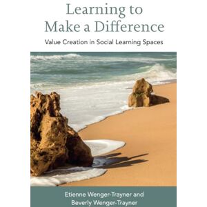 Wenger-Trayner, Etienne Learning to Make a Difference: Value Creation in Social Learning Spaces Wenger-Trayner, Etienne Learning to Make a Difference: Value Creation in Social Learning Spaces