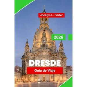 Carter, Jocelyn L. Dresde Guía de viaje 2026: Descubra la arquitectura barroca, los museos de arte, las vistas frente al río, la cocina local y los consejos esenciales para su escapada a Alemania Carter, Jocelyn L. Dresde Guía de viaje 2026: Descubra la arquitectura barroca, los museos de arte, las vistas frente al río, la cocina local y los consejos esenciales para su escapada a Alemania