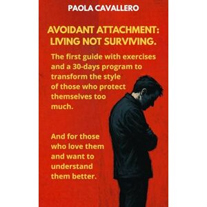 Cavallero, Paola Avoidant Attachment: Living, Not Surviving. The first guide with exercises and a 30-days program to transform the style of those who protect ... them better. (Crescita Personale e Tecniche) Cavallero, Paola Avoidant Attachment: Living, Not Surviving. The first guide with exercises and a 30-days program to transform the style of those who protect ... them better. (Crescita Personale e Tecniche)