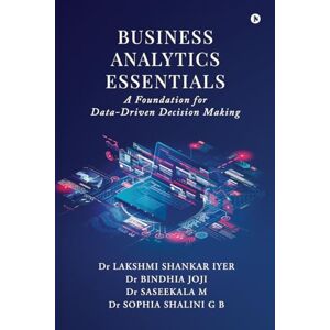 Dr Lakshmi Shankar Iyer Business Analytics Essentials: A Foundation for Data-Driven Decision Making Dr Lakshmi Shankar Iyer Business Analytics Essentials: A Foundation for Data-Driven Decision Making
