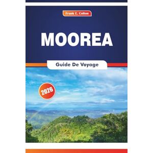 COLTON, FRANK E. Moorea Guide De Voyage 2026: Sentiers tropicaux, vues sur les montagnes, marchés locaux, activités de plein air et histoire de l'île COLTON, FRANK E. Moorea Guide De Voyage 2026: Sentiers tropicaux, vues sur les montagnes, marchés locaux, activités de plein air et histoire de l'île