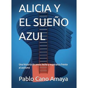 Cano Amaya, Pablo ALICIA Y EL SUEÑO AZUL: Una historia de amor, lucha y esperanza frente al autismo Cano Amaya, Pablo ALICIA Y EL SUEÑO AZUL: Una historia de amor, lucha y esperanza frente al autismo