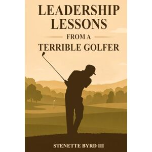 Byrd III, Dr. Stenette Leadership Lessons From A Terrible Golfer Byrd III, Dr. Stenette Leadership Lessons From A Terrible Golfer