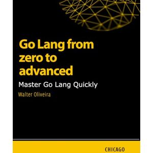 Oliveira, Walter Go Lang from zero to advanced: Master Go Lang Quickly: Learn Go Lang from basics to advanced and master the creation of scalable and efficient applications with a practical and technical approach. Oliveira, Walter Go Lang from zero to advanced: Master Go Lang Quickly: Learn Go Lang from basics to advanced and master the creation of scalable and efficient applications with a practical and technical approach.