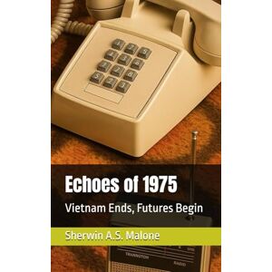 Malone, Sherwin A.S. Echoes of 1975: Vietnam Ends, Futures Begin (Echoes of the Past) Malone, Sherwin A.S. Echoes of 1975: Vietnam Ends, Futures Begin (Echoes of the Past)