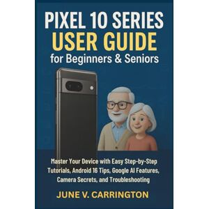 Carrington, June V. Pixel 10 Series User Guide for Beginners & Seniors: Master Your Device with Easy Step-by-Step Tutorials, Android 16 Tips, Google AI Features, Camera Secrets, and Troubleshooting Carrington, June V. Pixel 10 Series User Guide for Beginners & Seniors: Master Your Device with Easy Step-by-Step Tutorials, Android 16 Tips, Google AI Features, Camera Secrets, and Troubleshooting