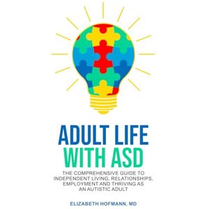Hofmann MD, Dr Elizabeth Adult Life With ASD: The Comprehensive guide to Independent Living, Relationships and Thriving as an Autistic Adult Hofmann MD, Dr Elizabeth Adult Life With ASD: The Comprehensive guide to Independent Living, Relationships and Thriving as an Autistic Adult