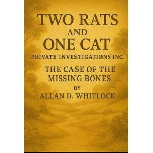 WHITLOCK, ALLAN D TWO RATS AND ONE CAT: THE CASE OF THE MISSING BONES (TWO RATS AND ONE CAT PRIVATE INVESTIGATIONS INC.) WHITLOCK, ALLAN D TWO RATS AND ONE CAT: THE CASE OF THE MISSING BONES (TWO RATS AND ONE CAT PRIVATE INVESTIGATIONS INC.)